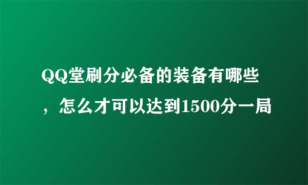 QQ堂刷分必备的装备有哪些，怎么才可以达到1500分一局