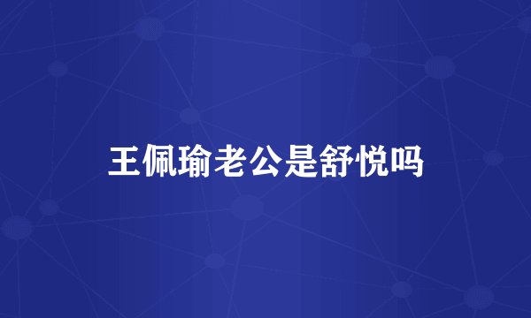 王佩瑜老公是舒悦吗