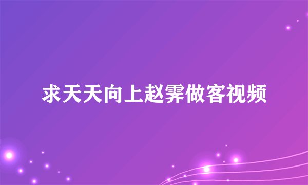 求天天向上赵霁做客视频