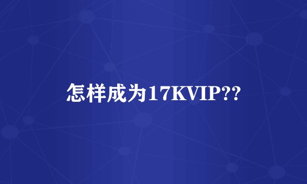 怎样成为17KVIP??
