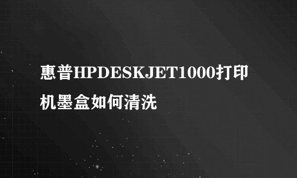 惠普HPDESKJET1000打印机墨盒如何清洗