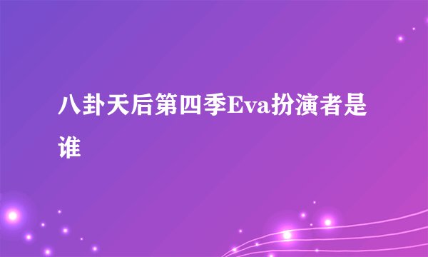 八卦天后第四季Eva扮演者是谁