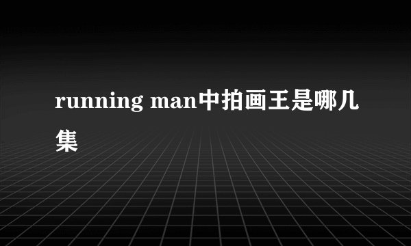 running man中拍画王是哪几集