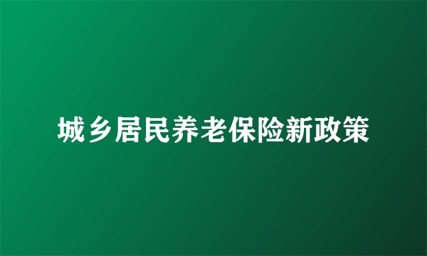 城乡居民养老保险新政策