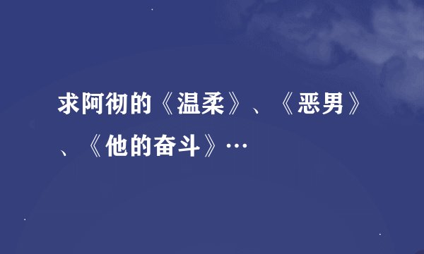 求阿彻的《温柔》、《恶男》、《他的奋斗》…