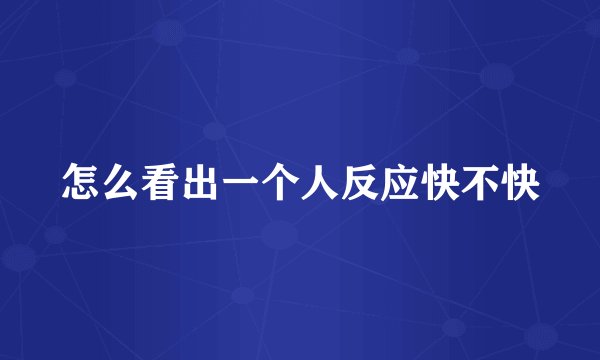 怎么看出一个人反应快不快