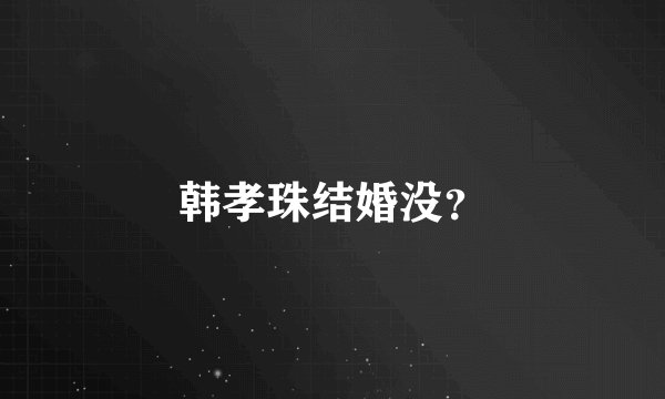 韩孝珠结婚没？