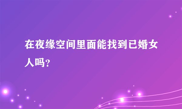在夜缘空间里面能找到已婚女人吗？