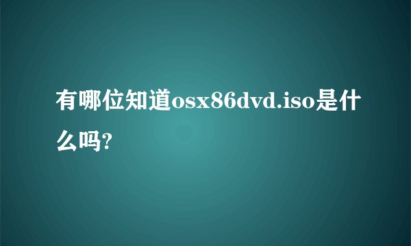 有哪位知道osx86dvd.iso是什么吗?