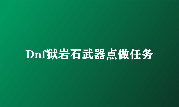 Dnf狱岩石武器点做任务