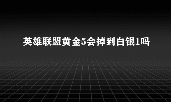 英雄联盟黄金5会掉到白银1吗
