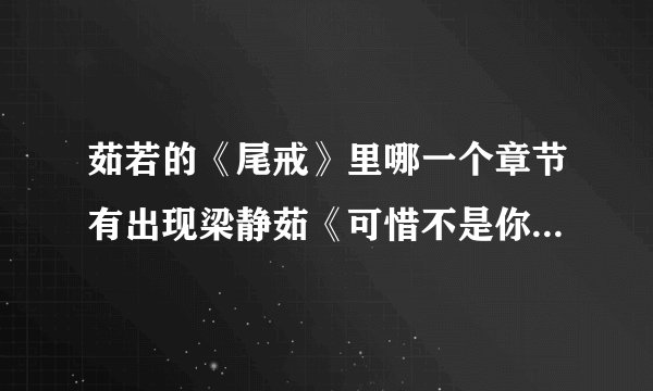 茹若的《尾戒》里哪一个章节有出现梁静茹《可惜不是你》的歌词，希望大家帮忙说具体点