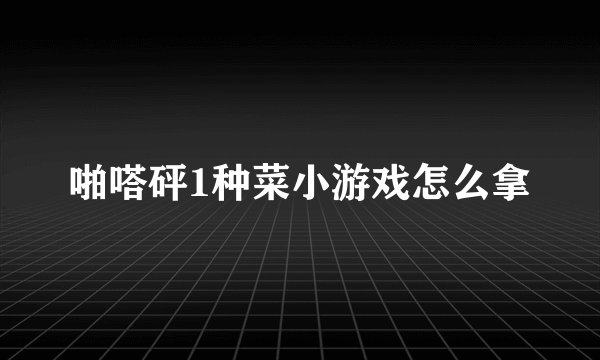 啪嗒砰1种菜小游戏怎么拿