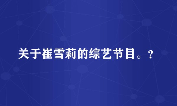 关于崔雪莉的综艺节目。？