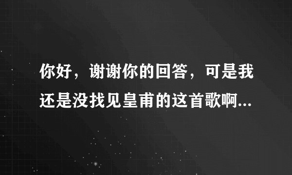 你好，谢谢你的回答，可是我还是没找见皇甫的这首歌啊，你听了金美辛空间的这首歌了吗？