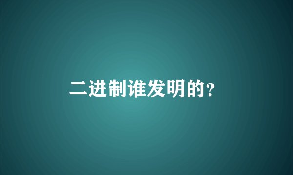 二进制谁发明的？