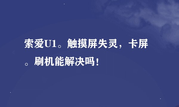 索爱U1。触摸屏失灵，卡屏。刷机能解决吗！