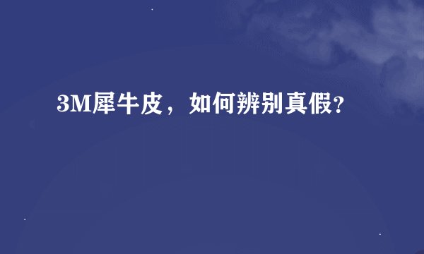 3M犀牛皮，如何辨别真假？