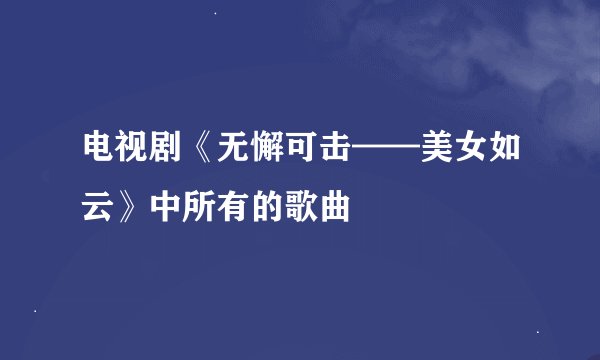 电视剧《无懈可击——美女如云》中所有的歌曲