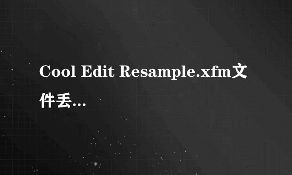 Cool Edit Resample.xfm文件丢失怎么办