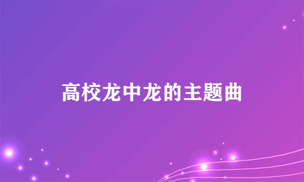 高校龙中龙的主题曲
