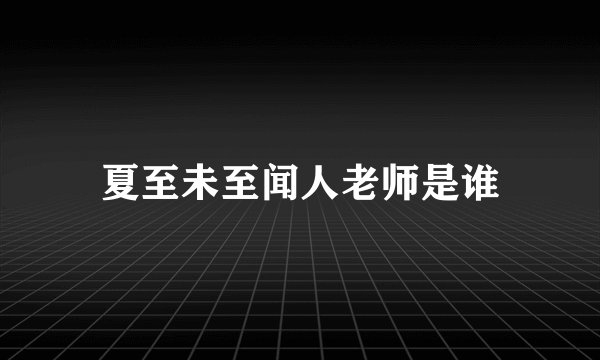 夏至未至闻人老师是谁