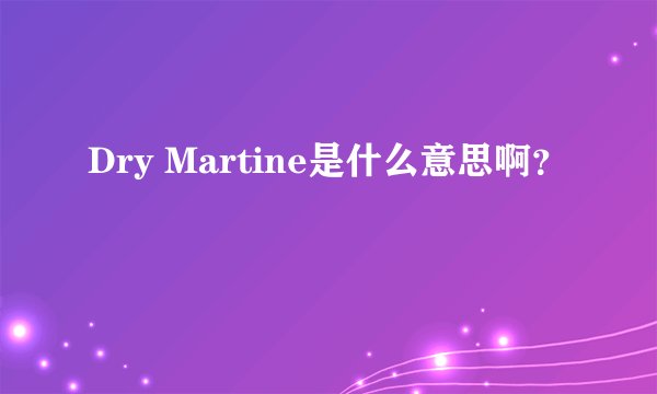 Dry Martine是什么意思啊？