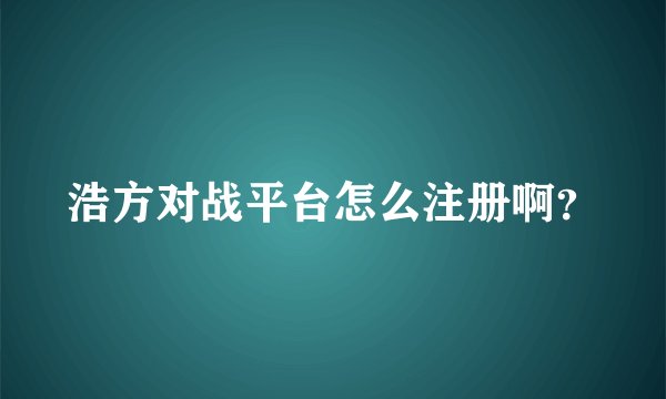 浩方对战平台怎么注册啊？