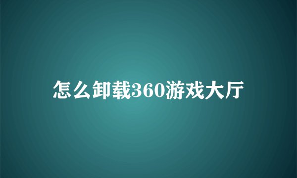 怎么卸载360游戏大厅