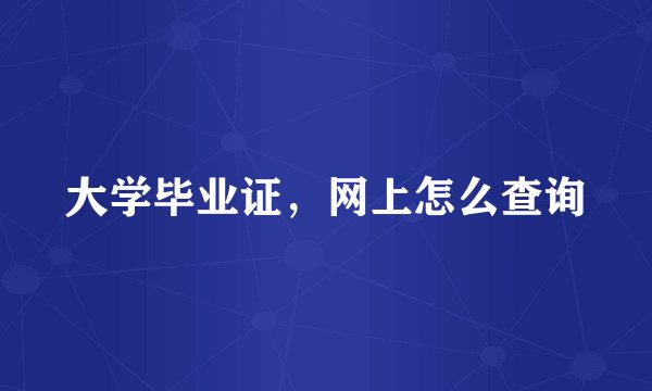 大学毕业证，网上怎么查询
