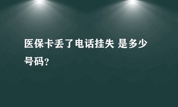 医保卡丢了电话挂失 是多少号码？