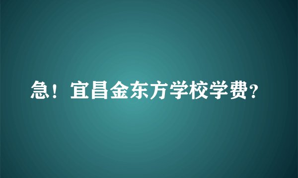 急！宜昌金东方学校学费？