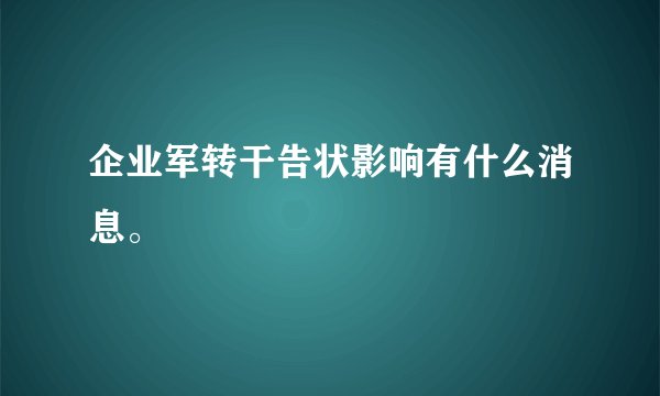 企业军转干告状影响有什么消息。