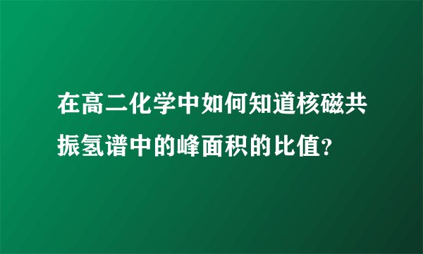 在高二化学中如何知道核磁共振氢谱中的峰面积的比值？