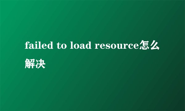 failed to load resource怎么解决