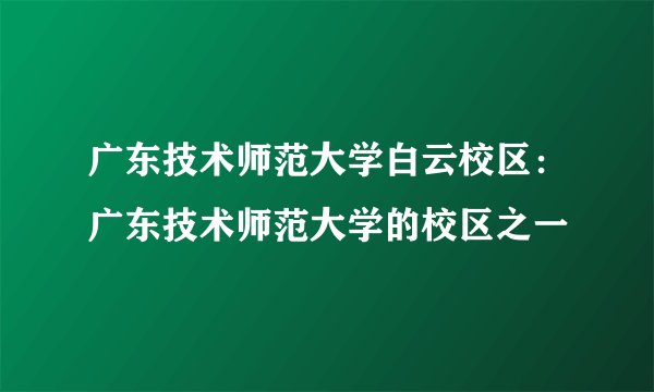 广东技术师范大学白云校区：广东技术师范大学的校区之一