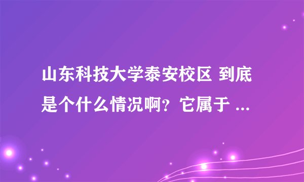 山东科技大学泰安校区 到底是个什么情况啊？它属于 几本啊？ 怎么分数线不高啊？