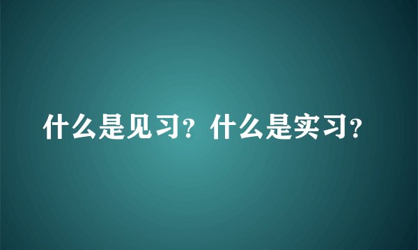 什么是见习？什么是实习？