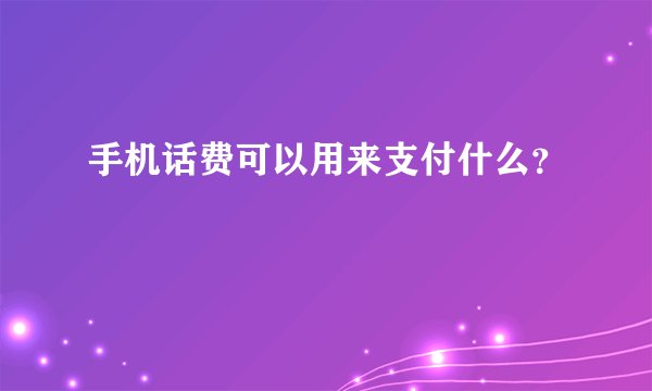 手机话费可以用来支付什么？