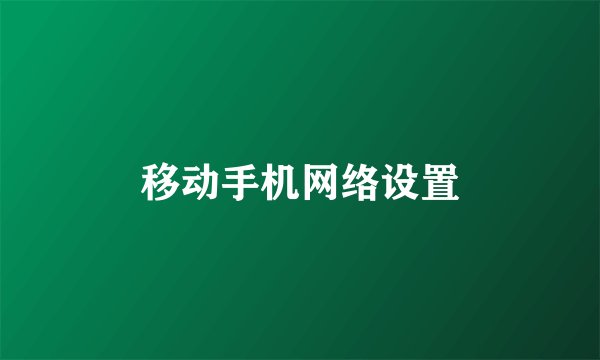 移动手机网络设置