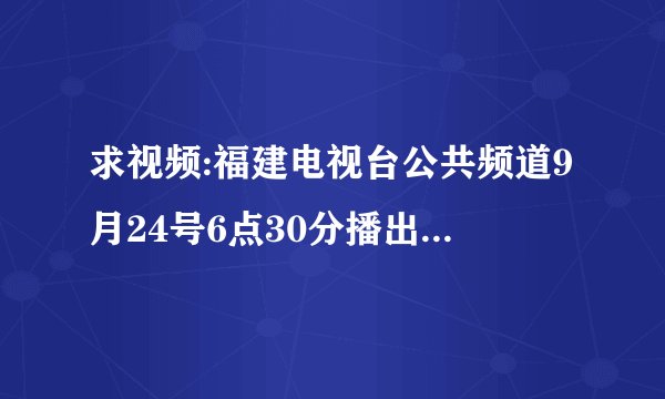 求视频:福建电视台公共频道9月24号6点30分播出中小学生素质教育与考试心理