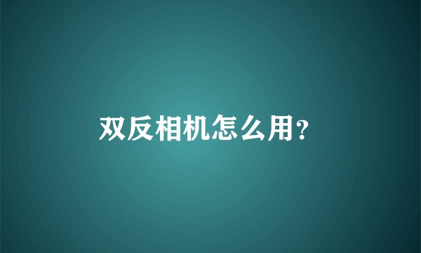 双反相机怎么用？