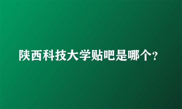 陕西科技大学贴吧是哪个？