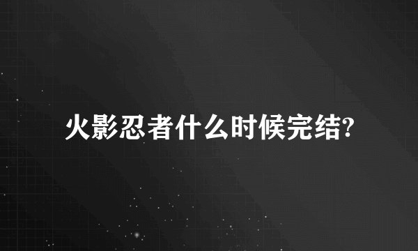火影忍者什么时候完结?