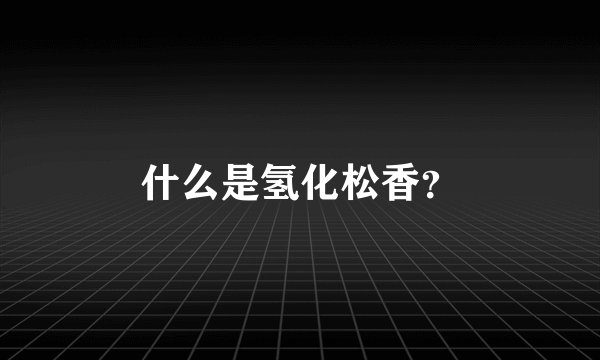 什么是氢化松香？