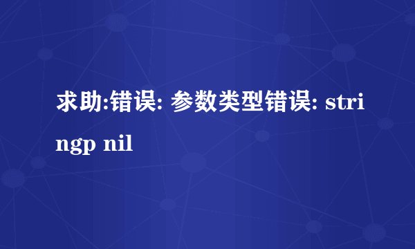 求助:错误: 参数类型错误: stringp nil
