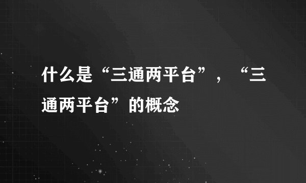 什么是“三通两平台”，“三通两平台”的概念