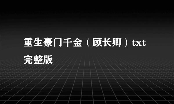 重生豪门千金（顾长卿）txt 完整版