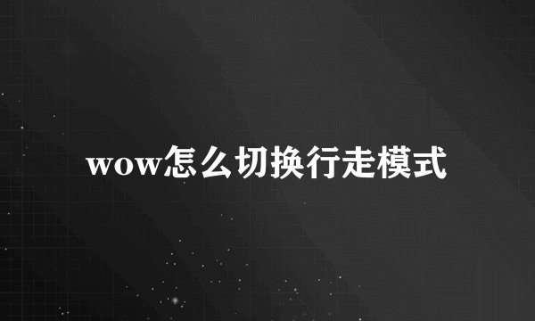 wow怎么切换行走模式