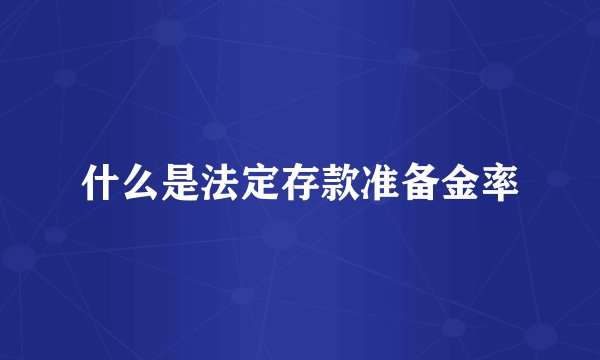 什么是法定存款准备金率